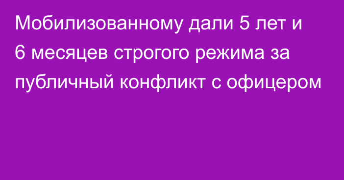 Мобилизованному дали 5 лет и 6 месяцев строгого режима за публичный конфликт с офицером