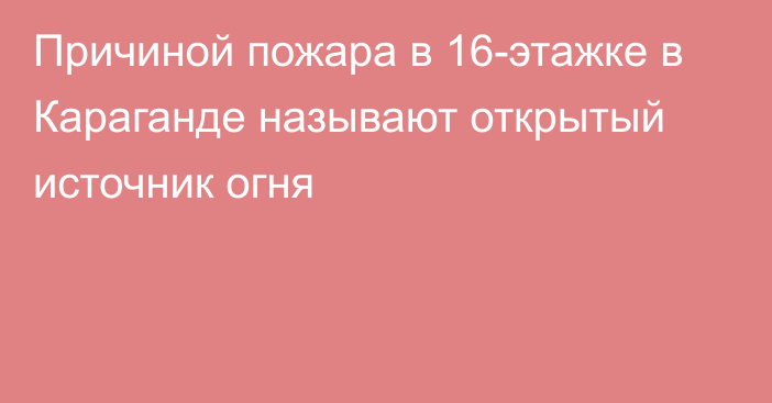 Причиной пожара в 16-этажке в Караганде называют открытый источник огня