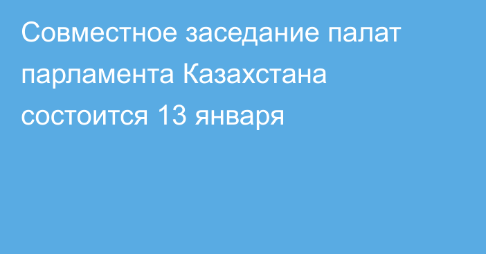 Совместное заседание палат парламента Казахстана состоится 13 января