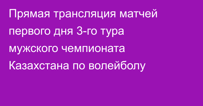 Прямая трансляция матчей первого дня 3-го тура мужского чемпионата Казахстана по волейболу