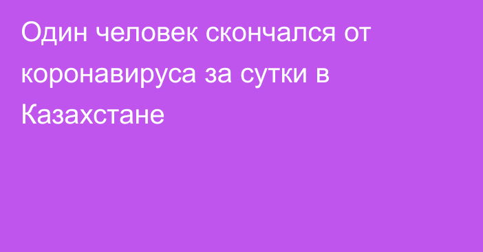 Один человек скончался от коронавируса за сутки в Казахстане