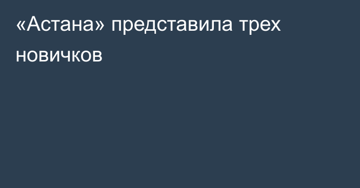 «Астана» представила трех новичков