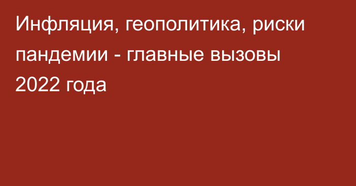 Инфляция, геополитика, риски пандемии - главные вызовы 2022 года