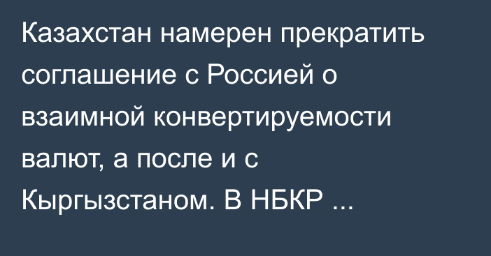 Казахстан намерен прекратить соглашение с Россией о взаимной конвертируемости валют, а после и с Кыргызстаном. В НБКР прокомментировали этот шаг