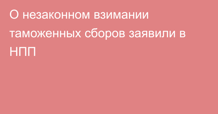 О незаконном взимании таможенных сборов заявили в НПП