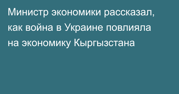 Министр экономики рассказал, как война в Украине повлияла на экономику Кыргызстана