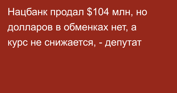 Нацбанк продал $104 млн, но долларов в обменках нет, а курс не снижается, - депутат