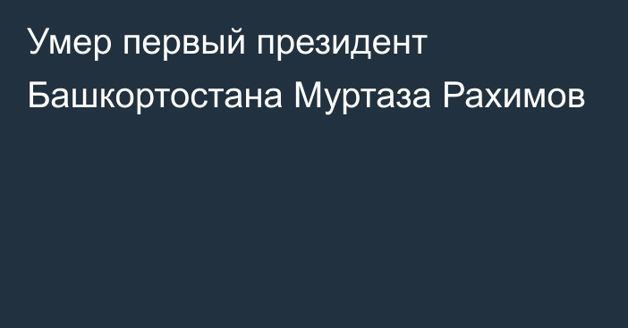 Умер первый президент Башкортостана Муртаза Рахимов