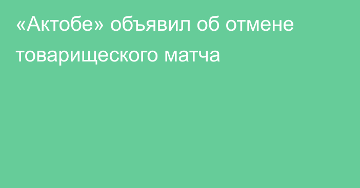 «Актобе» объявил об отмене товарищеского матча