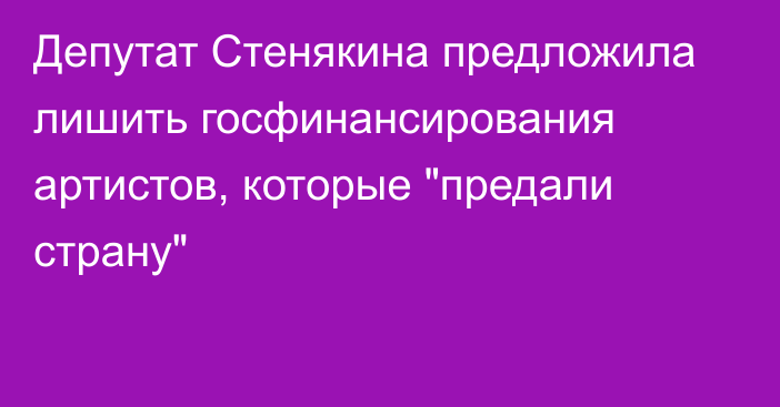 Депутат Стенякина предложила лишить госфинансирования артистов, которые 