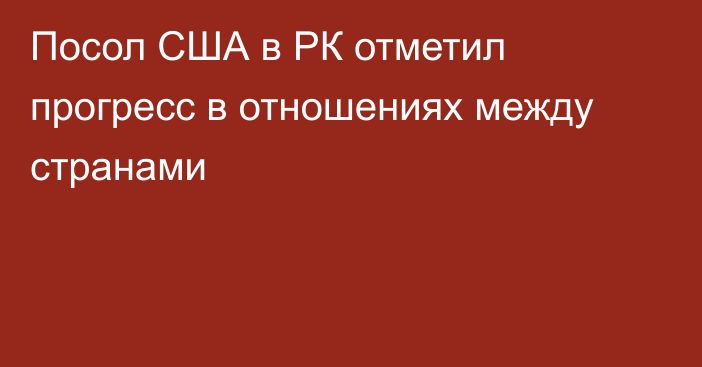 Посол США в РК отметил прогресс в отношениях между странами