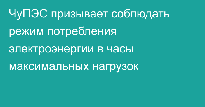 ЧуПЭС призывает соблюдать режим потребления электроэнергии в часы максимальных нагрузок