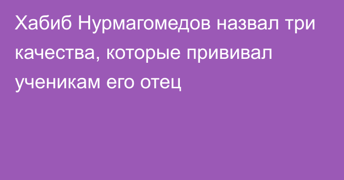 Хабиб Нурмагомедов назвал три качества, которые прививал ученикам его отец