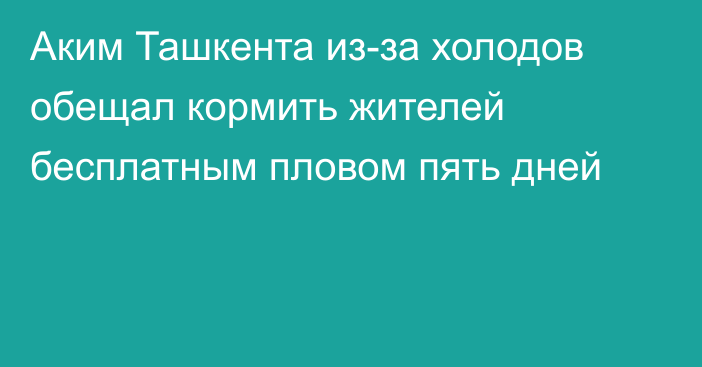 Аким Ташкента из-за холодов обещал кормить жителей бесплатным пловом пять дней