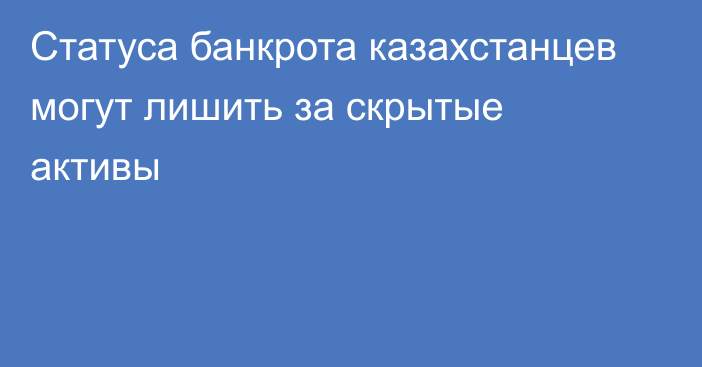 Статуса банкрота казахстанцев могут лишить за скрытые активы