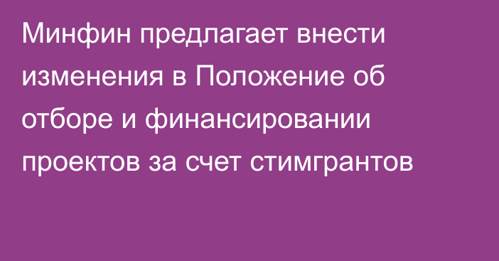 Минфин предлагает внести изменения в Положение об отборе и финансировании проектов за счет стимгрантов