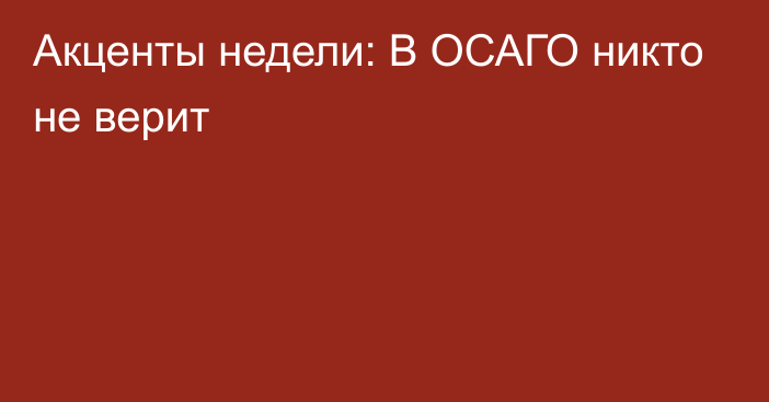 Акценты недели: В ОСАГО никто не верит