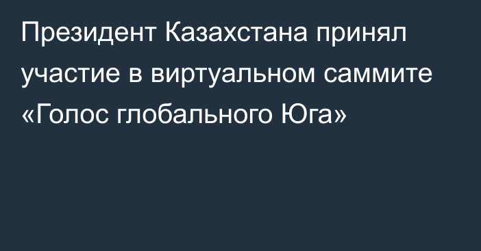 Президент Казахстана принял участие в виртуальном саммите «Голос глобального Юга»