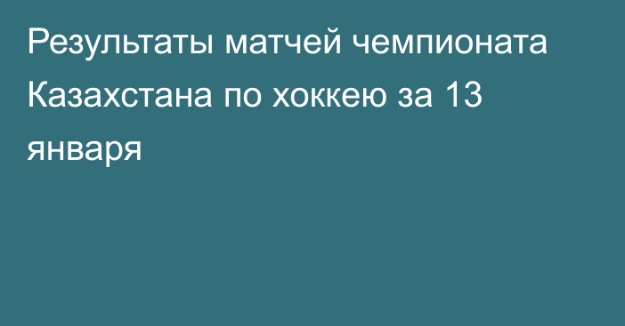 Результаты матчей чемпионата Казахстана по хоккею за 13 января