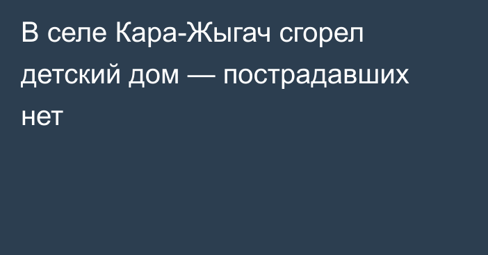 В селе Кара-Жыгач сгорел детский дом — пострадавших нет