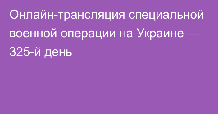 Онлайн-трансляция специальной военной операции на Украине — 325-й день