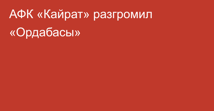 АФК «Кайрат» разгромил «Ордабасы»