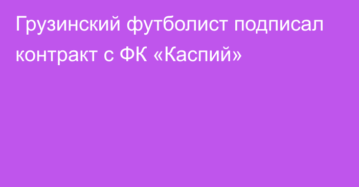 Грузинский футболист подписал контракт с ФК «Каспий»