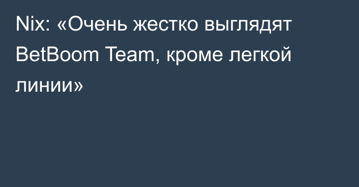 Nix: «Очень жестко выглядят BetBoom Team, кроме легкой линии»