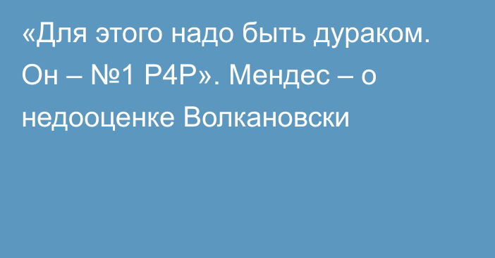 «Для этого надо быть дураком. Он – №1 P4P». Мендес – о недооценке Волкановски