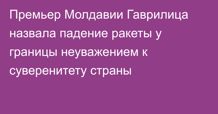 Премьер Молдавии Гаврилица назвала падение ракеты у границы неуважением к суверенитету страны