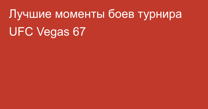 Лучшие моменты боев турнира UFC Vegas 67