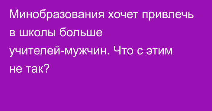 Минобразования хочет привлечь в школы больше учителей-мужчин. Что с этим не так?