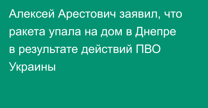 Алексей Арестович заявил, что ракета упала на дом в Днепре в результате действий ПВО Украины