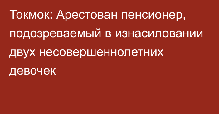 Токмок: Арестован пенсионер, подозреваемый в изнасиловании двух несовершеннолетних девочек