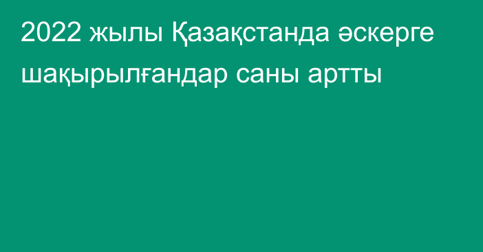 2022 жылы Қазақстанда әскерге шақырылғандар саны артты