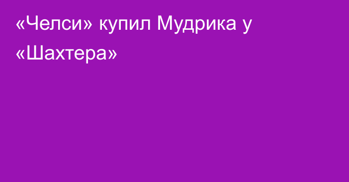 «Челси» купил Мудрика у «Шахтера»