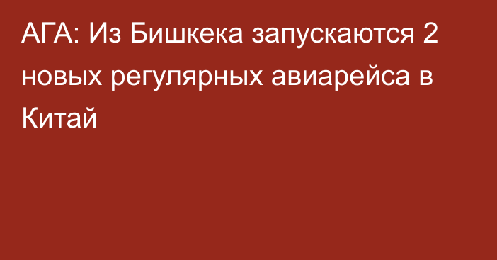 АГА: Из Бишкека запускаются 2 новых регулярных авиарейса в Китай