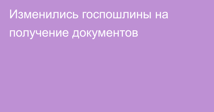 Изменились госпошлины на получение документов