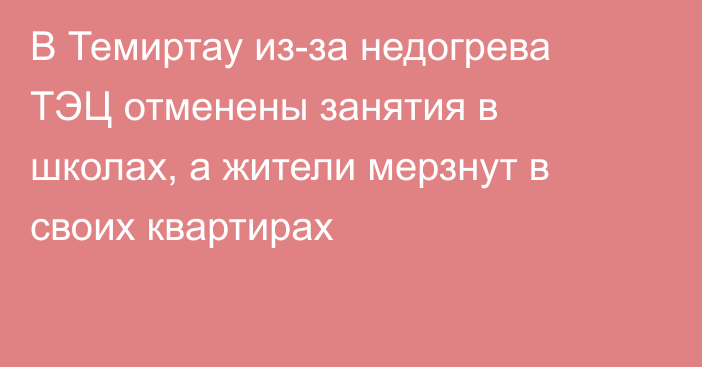 В Темиртау из-за недогрева ТЭЦ отменены занятия в школах, а жители мерзнут в своих квартирах