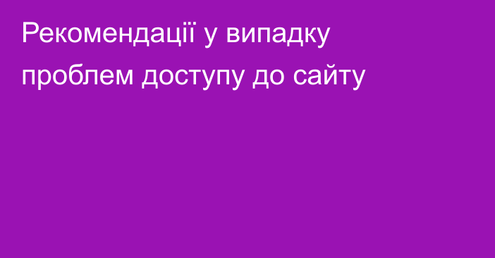 Рекомендації у випадку проблем доступу до сайту