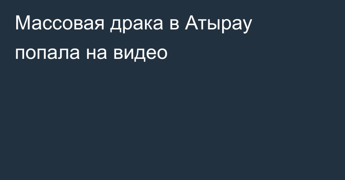 Массовая драка в Атырау попала на видео