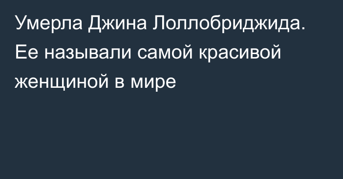 Умерла Джина Лоллобриджида. Ее называли самой красивой женщиной в мире