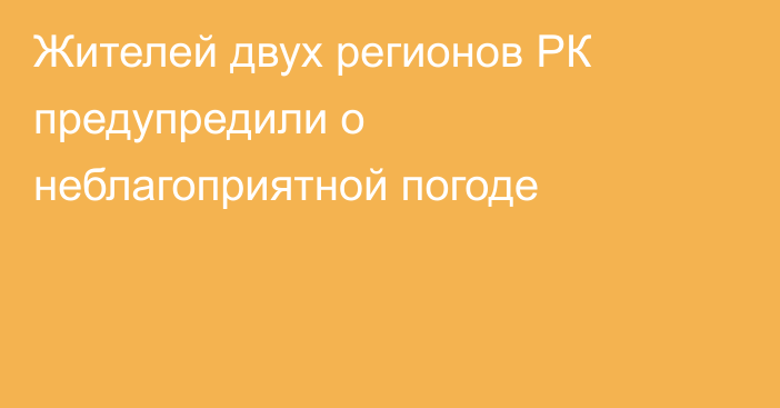 Жителей двух регионов РК предупредили о неблагоприятной погоде