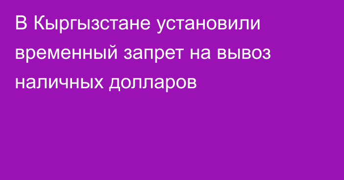 В Кыргызстане установили временный запрет на вывоз наличных долларов