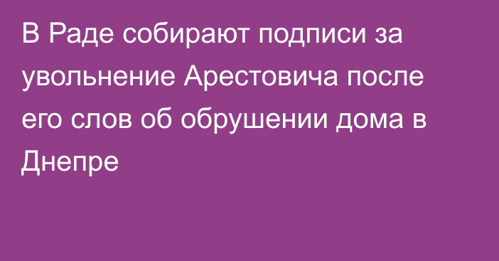 В Раде собирают подписи за увольнение Арестовича после его слов об обрушении дома в Днепре