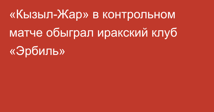 «Кызыл-Жар» в контрольном матче обыграл иракский клуб «Эрбиль»