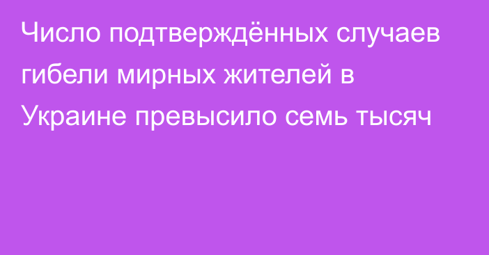 Число подтверждённых случаев гибели мирных жителей в Украине превысило семь тысяч