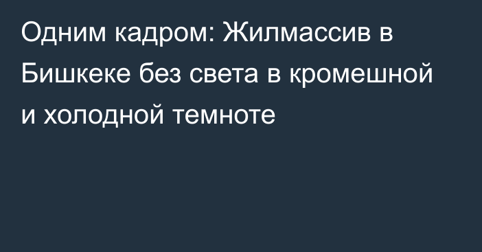 Одним кадром: Жилмассив в Бишкеке без света в кромешной и холодной темноте