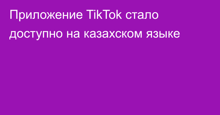 Приложение TikTok стало доступно на казахском языке