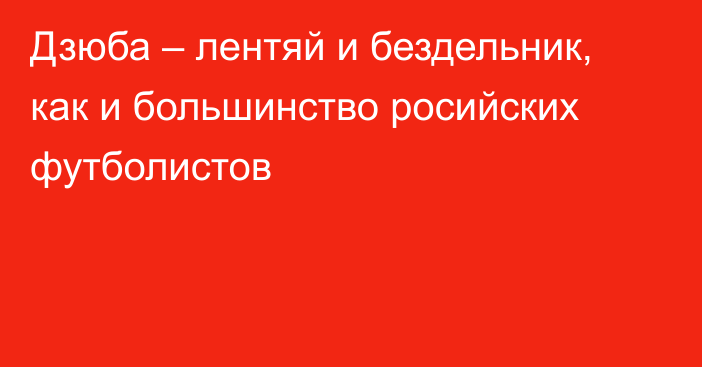 Дзюба – лентяй и бездельник, как и большинство росийских футболистов